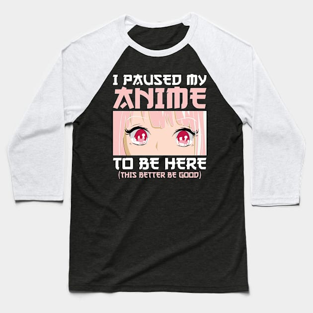 I Paused My Anime To Be Here Otaku Anime Merch Gifts Baseball T-Shirt by uglygiftideas